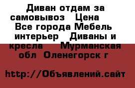 Диван отдам за самовывоз › Цена ­ 1 - Все города Мебель, интерьер » Диваны и кресла   . Мурманская обл.,Оленегорск г.